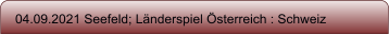 04.09.2021 Seefeld; L�nderspiel �sterreich : Schweiz